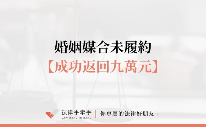 【成功案例】消費糾紛案例｜婚姻媒合未履約，成功追回9萬元委任費！